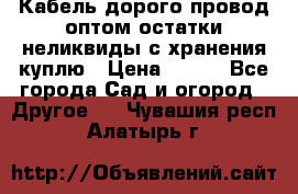 Кабель дорого провод оптом остатки неликвиды с хранения куплю › Цена ­ 100 - Все города Сад и огород » Другое   . Чувашия респ.,Алатырь г.